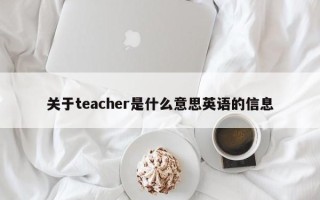 关于teacher是什么意思英语的信息