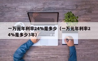 一万元年利率24%是多少（一万元年利率24%是多少3年）