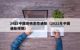 2021中国即将恶性通胀（2021年中国通胀预期）