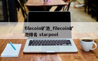 filecoin矿池_filecoin矿池排名 starpool