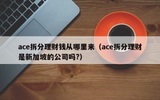 ace拆分理财钱从哪里来（ace拆分理财是新加坡的公司吗?）