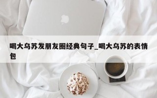 喝大乌苏发朋友圈经典句子_喝大乌苏的表情包