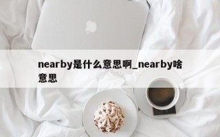 nearby是什么意思啊_nearby啥意思