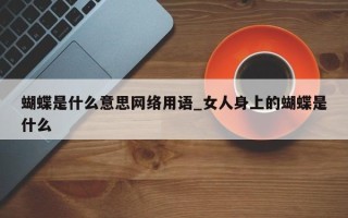 蝴蝶是什么意思网络用语_女人身上的蝴蝶是什么