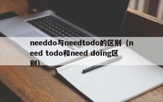 needdo与needtodo的区别（need todo和need doing区别）