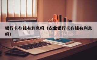 银行卡存钱有利息吗（农业银行卡存钱有利息吗）