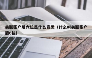 关联账户后六位是什么意思（什么叫关联账户后6位）