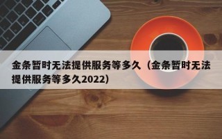 金条暂时无法提供服务等多久（金条暂时无法提供服务等多久2022）