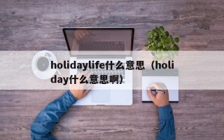 holidaylife什么意思（holiday什么意思啊）