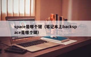 space是哪个键（笔记本上backspace是哪个键）