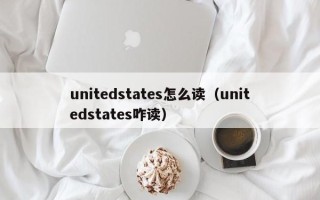 unitedstates怎么读（unitedstates咋读）