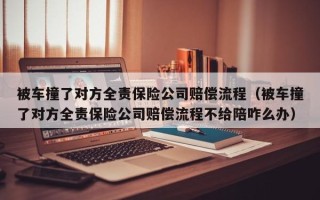 被车撞了对方全责保险公司赔偿流程（被车撞了对方全责保险公司赔偿流程不给陪咋么办）