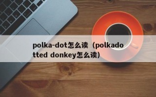 polka-dot怎么读（polkadotted donkey怎么读）