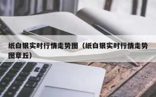 纸白银实时行情走势图（纸白银实时行情走势图章丘）