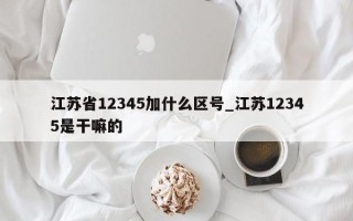 江苏省12345加什么区号_江苏12345是干嘛的