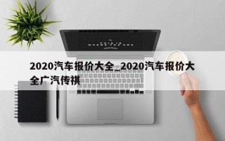 2020汽车报价大全_2020汽车报价大全广汽传祺