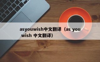 asyouwish中文翻译（as you wish 中文翻译）