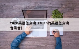 turn英语怎么读（turn的英语怎么读音发音）