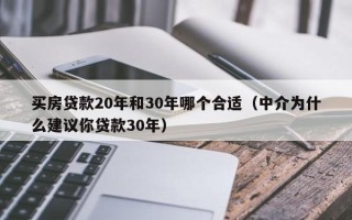 买房贷款20年和30年哪个合适（中介为什么建议你贷款30年）