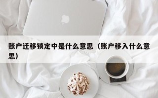 账户迁移锁定中是什么意思（账户移入什么意思）