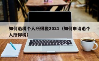 如何退税个人所得税2021（如何申请退个人所得税）