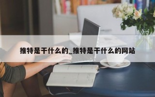 推特是干什么的_推特是干什么的网站