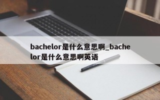 bachelor是什么意思啊_bachelor是什么意思啊英语