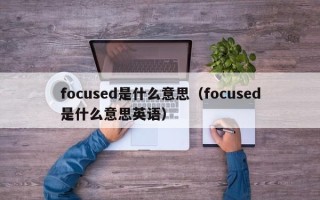 focused是什么意思（focused是什么意思英语）