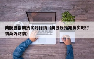 美股股指期货实时行情（美股股指期货实时行情英为财情）