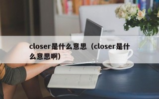 closer是什么意思（closer是什么意思啊）