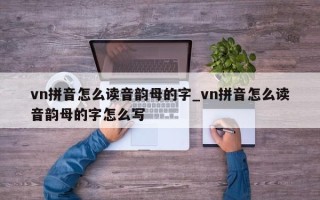 vn拼音怎么读音韵母的字_vn拼音怎么读音韵母的字怎么写