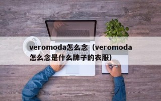 veromoda怎么念（veromoda怎么念是什么牌子的衣服）