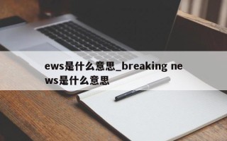 ews是什么意思_breaking news是什么意思