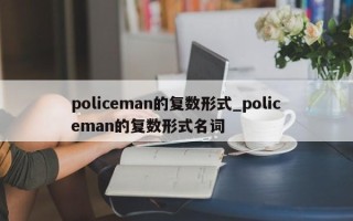 policeman的复数形式_policeman的复数形式名词