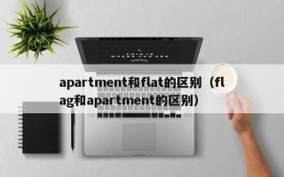 apartment和flat的区别（flag和apartment的区别）