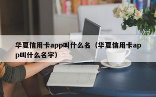 华夏信用卡app叫什么名（华夏信用卡app叫什么名字）