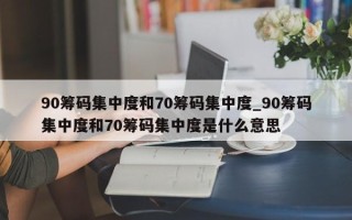 90筹码集中度和70筹码集中度_90筹码集中度和70筹码集中度是什么意思