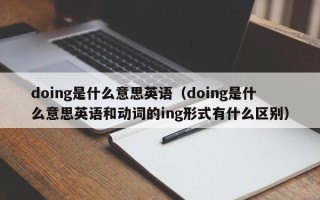 doing是什么意思英语（doing是什么意思英语和动词的ing形式有什么区别）