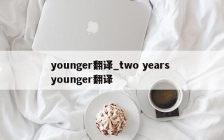 younger翻译_two years younger翻译