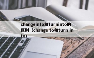 changeinto和turninto的区别（change to和turn into）