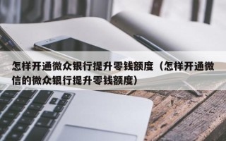 怎样开通微众银行提升零钱额度（怎样开通微信的微众银行提升零钱额度）