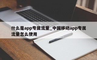 什么是app专属流量_中国移动app专属流量怎么使用