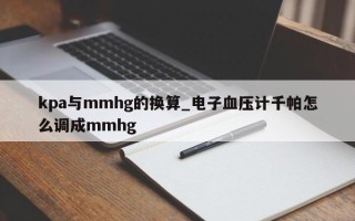 kpa与mmhg的换算_电子血压计千帕怎么调成mmhg