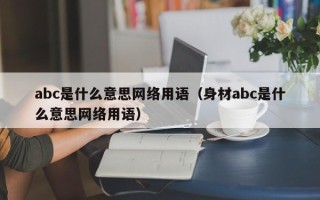 abc是什么意思网络用语（身材abc是什么意思网络用语）