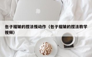 包子褶皱的捏法慢动作（包子褶皱的捏法教学视频）