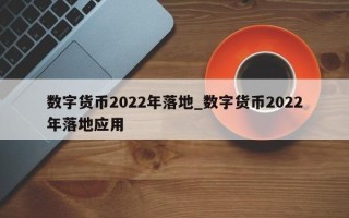 数字货币2022年落地_数字货币2022年落地应用