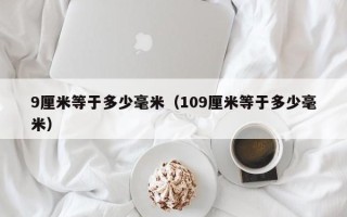 9厘米等于多少毫米（109厘米等于多少毫米）