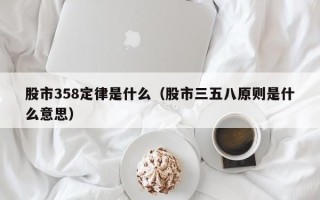 股市358定律是什么（股市三五八原则是什么意思）