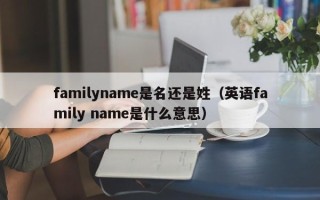 familyname是名还是姓（英语family name是什么意思）