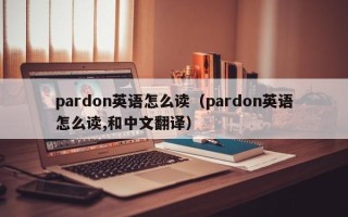 pardon英语怎么读（pardon英语怎么读,和中文翻译）